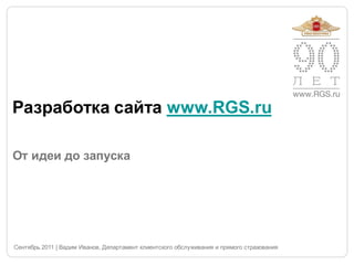 Разработка сайта www.RGS.ru

От идеи до запуска




Сентябрь 2011 | Вадим Иванов, Департамент клиентского обслуживания и прямого страхования
 