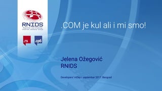 .COM je kul ali i mi smo!
Jelena Ožegović
RNIDS
Developers’ mDay / septembar 2017. Beograd
 