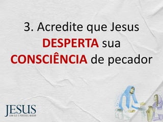 3. Acredite que Jesus
DESPERTA sua
CONSCIÊNCIA de pecador
 