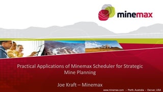 www.minemax.com - Perth, Australia - Denver, USA
www.minemax.com - Perth, Australia - Denver, USA
Practical Applications of Minemax Scheduler for Strategic
Mine Planning
Joe Kraft – Minemax
 