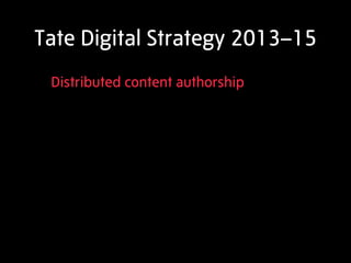 Tate Digital Strategy 2013–15
 Distributed content authorship
 
