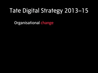 Tate Digital Strategy 2013–15
 Organisational change
 