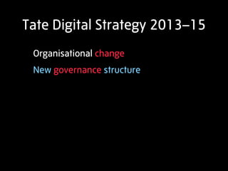 Tate Digital Strategy 2013–15
 Organisational change
 New governance structure
 