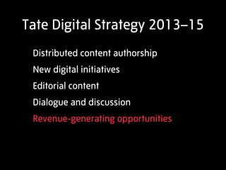 Tate Digital Strategy 2013–15
 Organisational change
 New governance structure
 Editorial, community and technology
 manag...