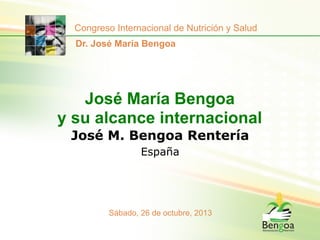 Congreso Internacional de Nutrición y Salud
Dr. José María Bengoa

José María Bengoa
y su alcance internacional
José M. Bengoa Rentería
España

Sábado, 26 de octubre, 2013

 