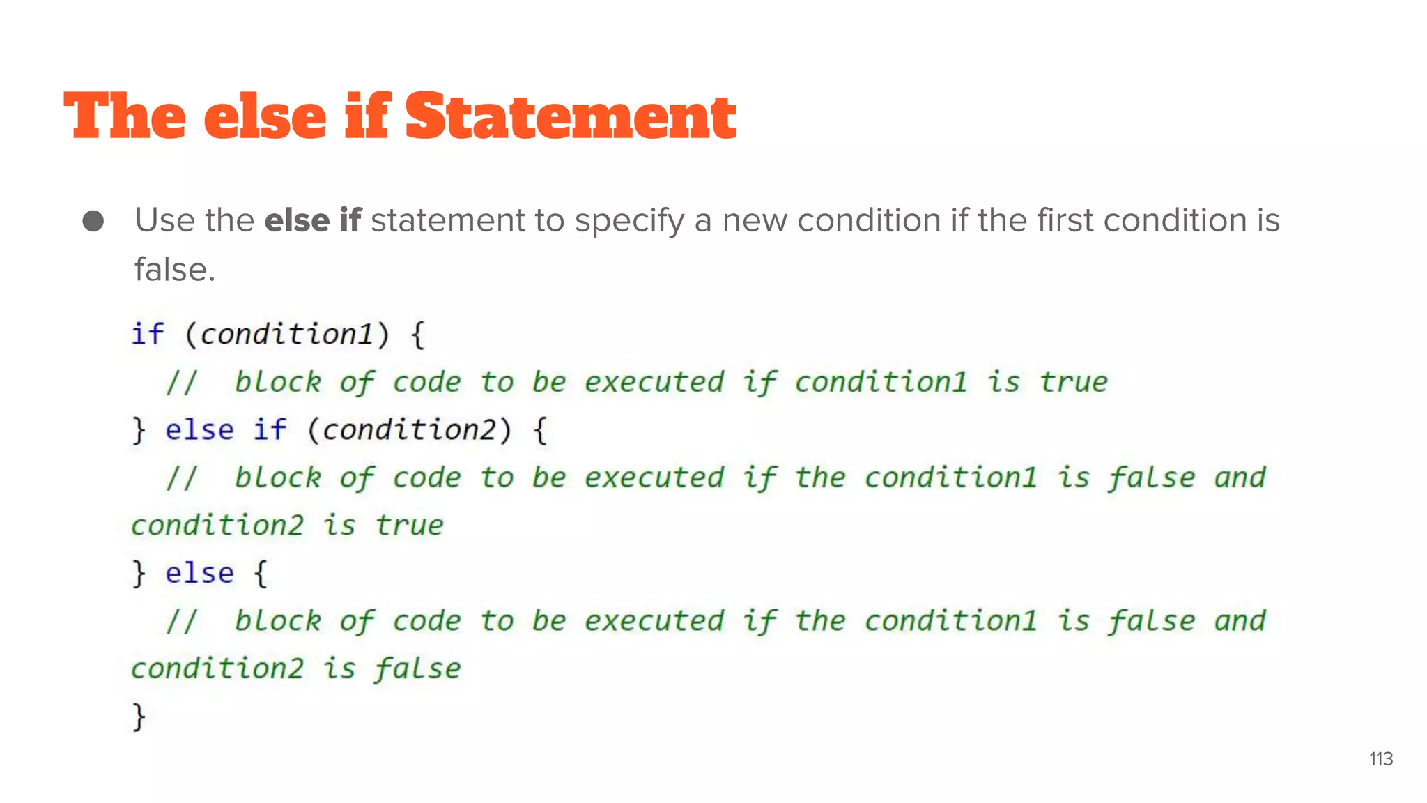 The else if Statement
● Use the else if statement to specify a new condition if the first condition is
false.
113
 