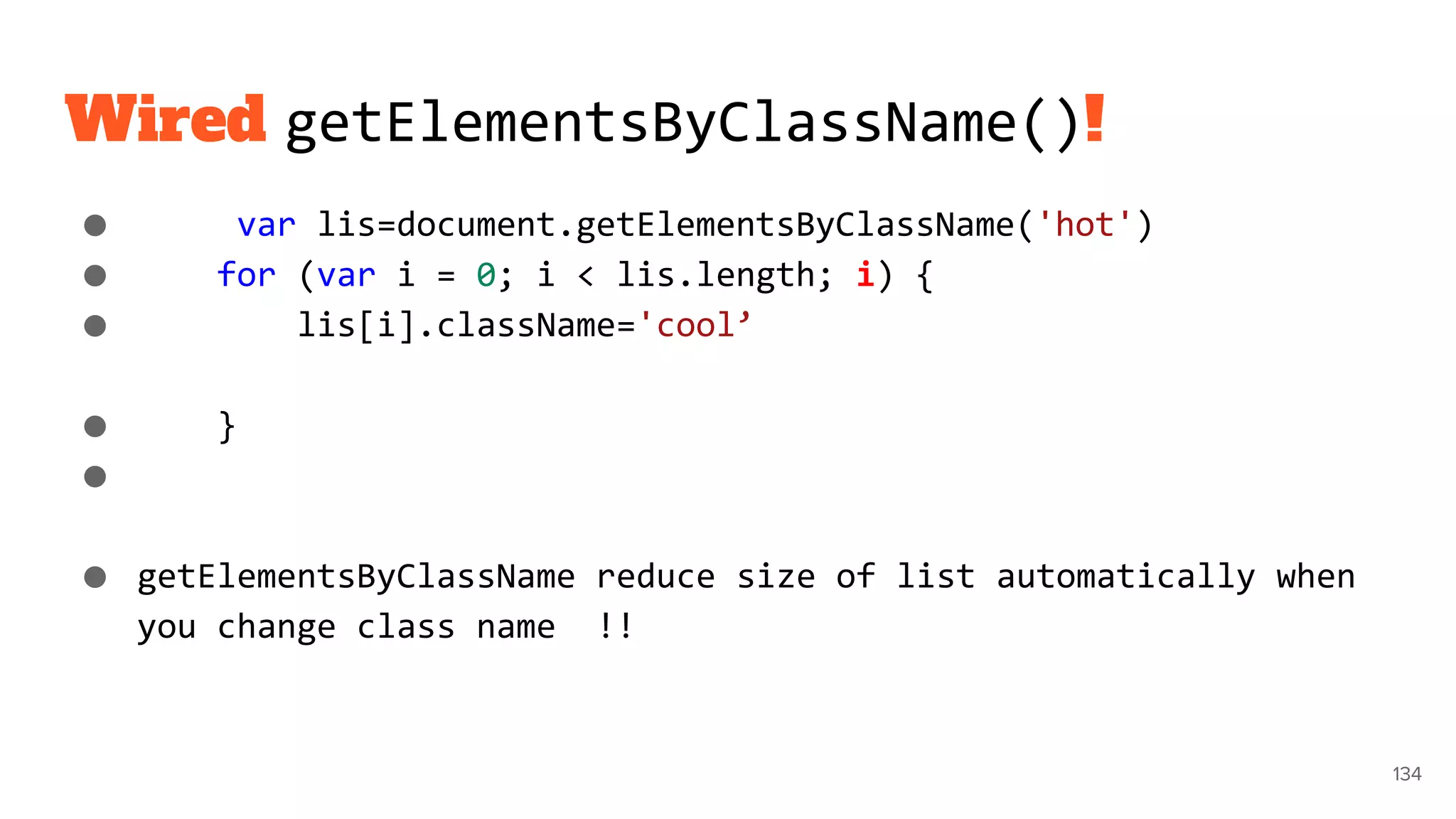 Wired getElementsByClassName()!
● var lis=document.getElementsByClassName('hot')
● for (var i = 0; i < lis.length; i) {
● lis[i].className='cool’
● }
●
● getElementsByClassName reduce size of list automatically when
you change class name !!
134
 
