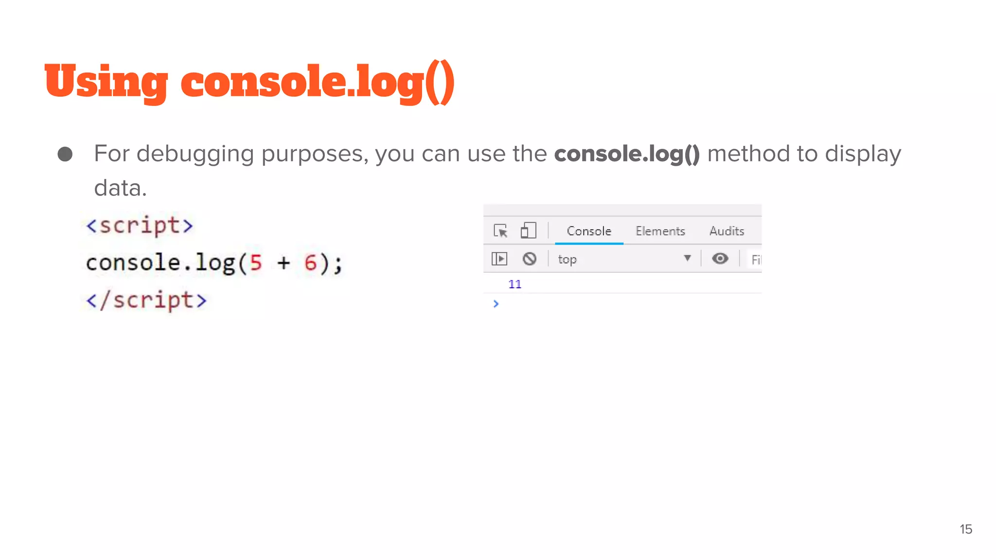 Using console.log()
● For debugging purposes, you can use the console.log() method to display
data.
15
 