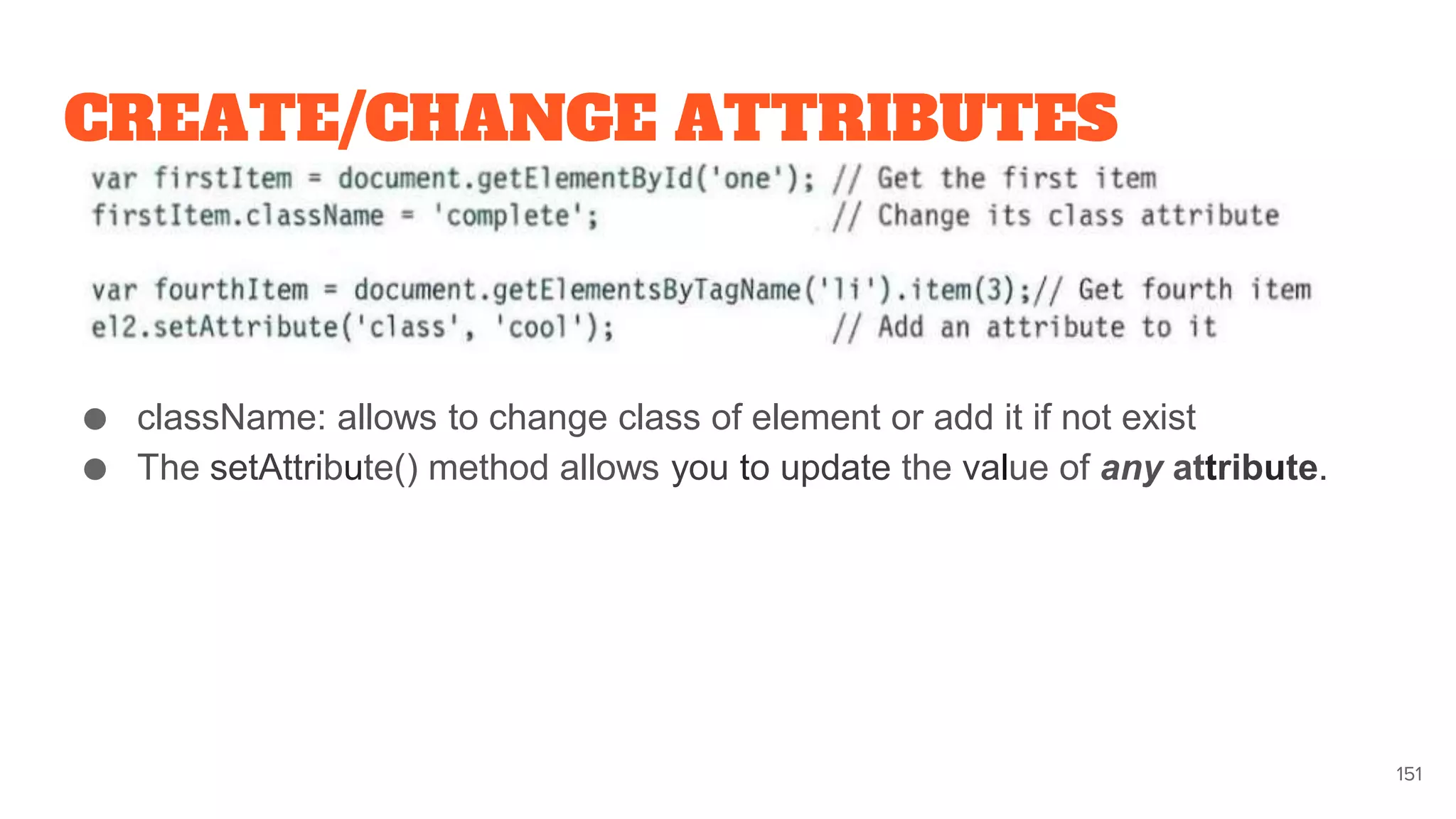 CREATE/CHANGE ATTRIBUTES
● className: allows to change class of element or add it if not exist
● The setAttribute() method allows you to update the value of any attribute.
151
 