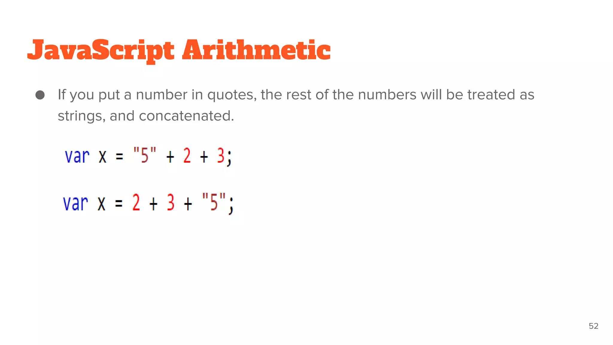 JavaScript Arithmetic
● If you put a number in quotes, the rest of the numbers will be treated as
strings, and concatenated.
52
 