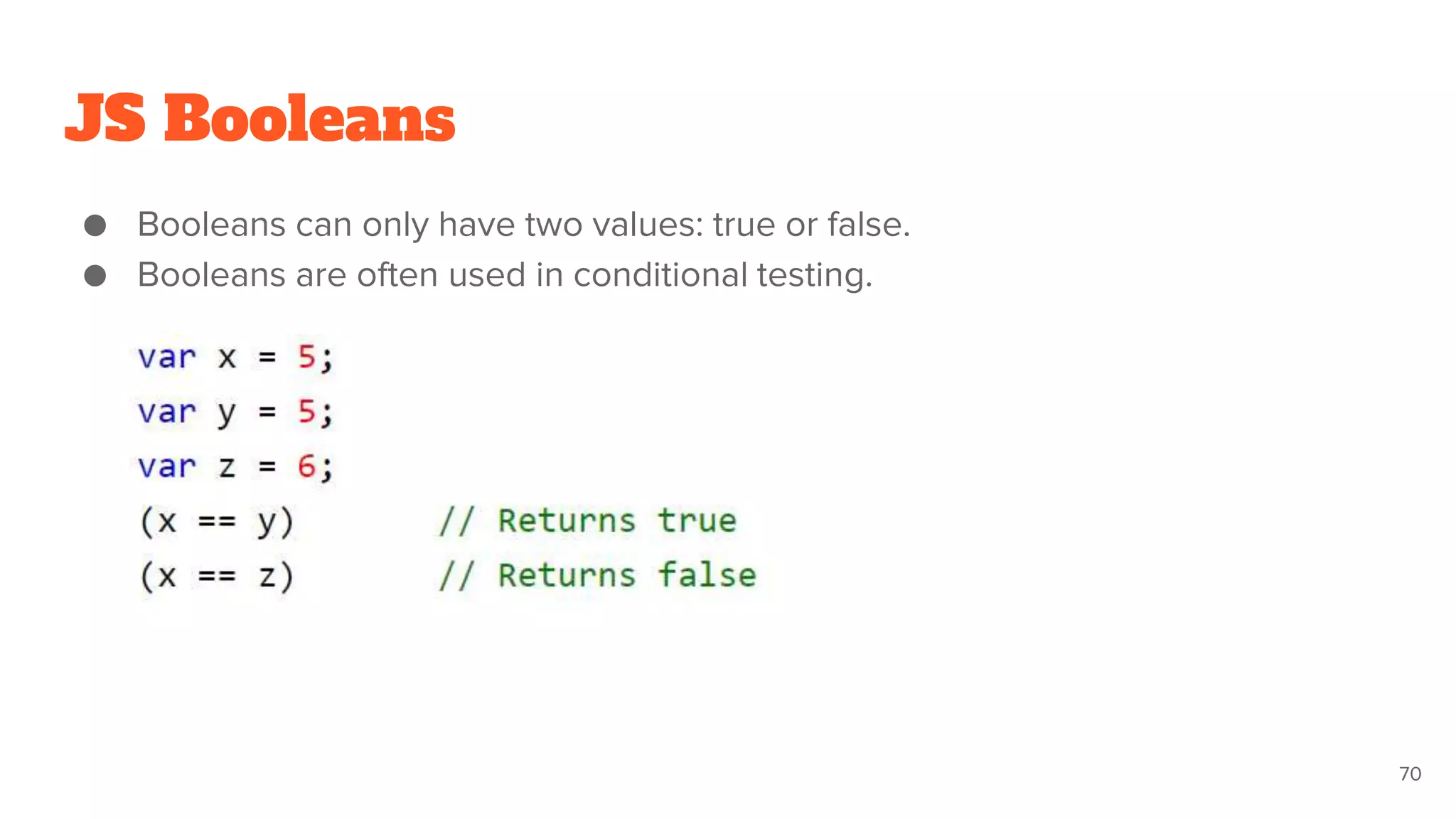 JS Booleans
● Booleans can only have two values: true or false.
● Booleans are often used in conditional testing.
70
 