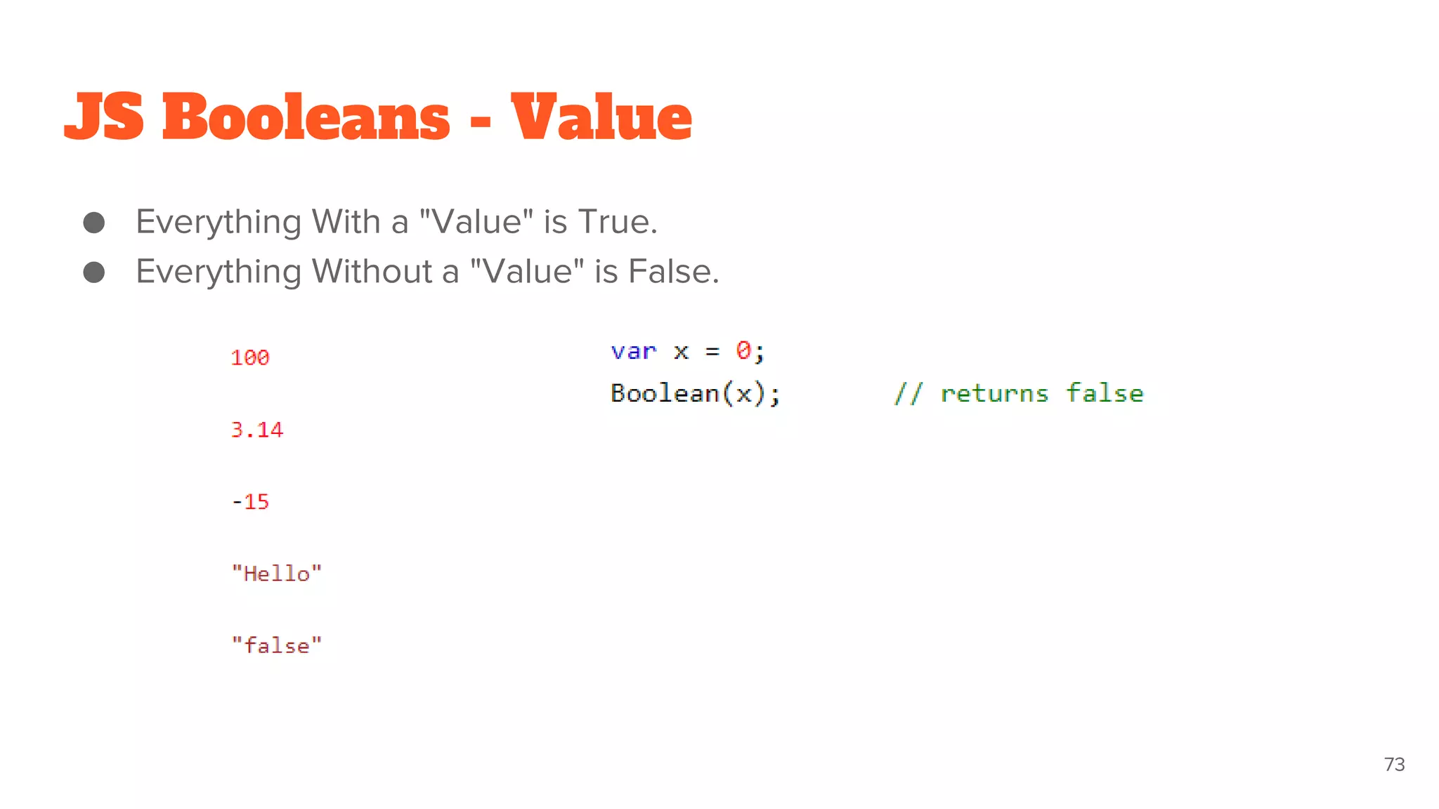JS Booleans - Value
● Everything With a "Value" is True.
● Everything Without a "Value" is False.
73
 