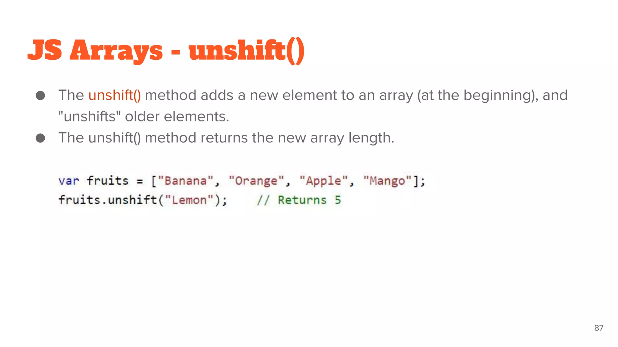 JS Arrays - unshift()
● The unshift() method adds a new element to an array (at the beginning), and
"unshifts" older elements.
● The unshift() method returns the new array length.
87
 
