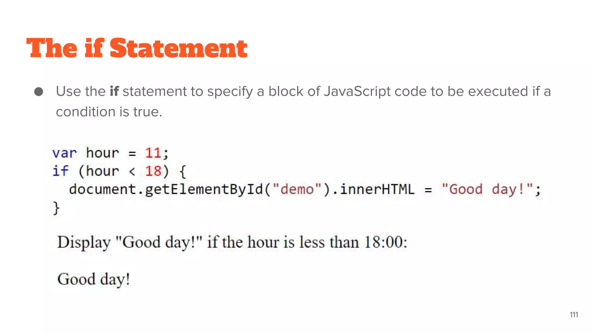 The if Statement
● Use the if statement to specify a block of JavaScript code to be executed if a
condition is true.
111
 
