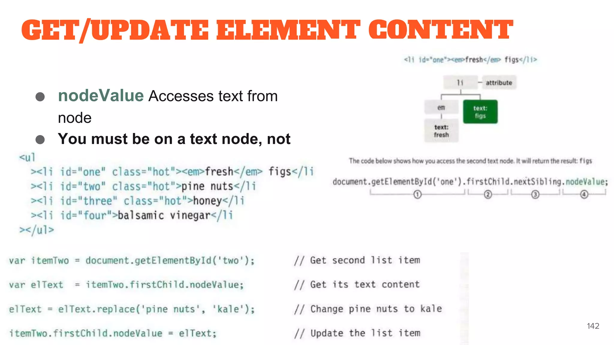 GET/UPDATE ELEMENT CONTENT
● nodeValue Accesses text from
node
● You must be on a text node, not
the element that contains the text
142
 