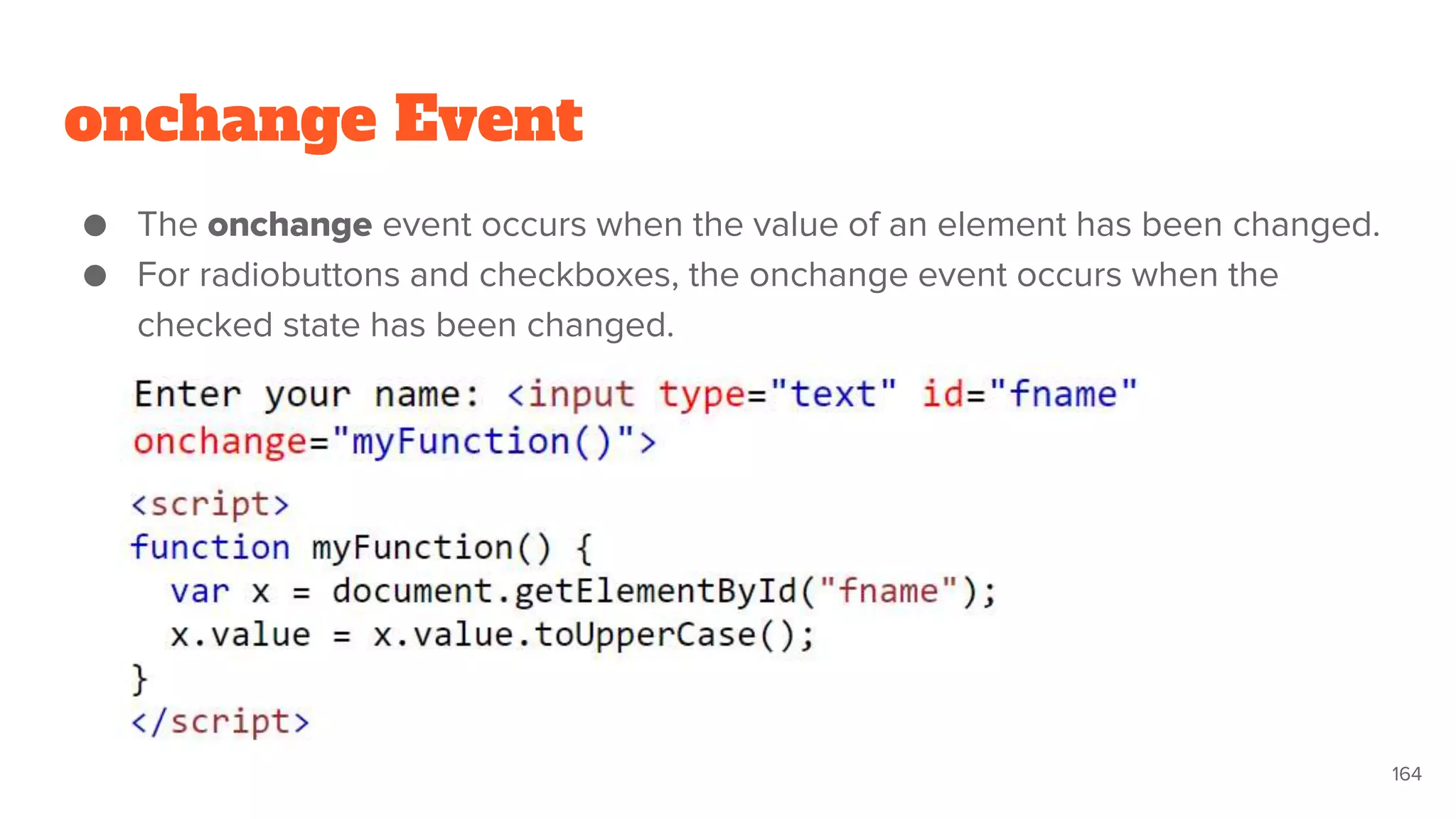 onchange Event
● The onchange event occurs when the value of an element has been changed.
● For radiobuttons and checkboxes, the onchange event occurs when the
checked state has been changed.
164
 
