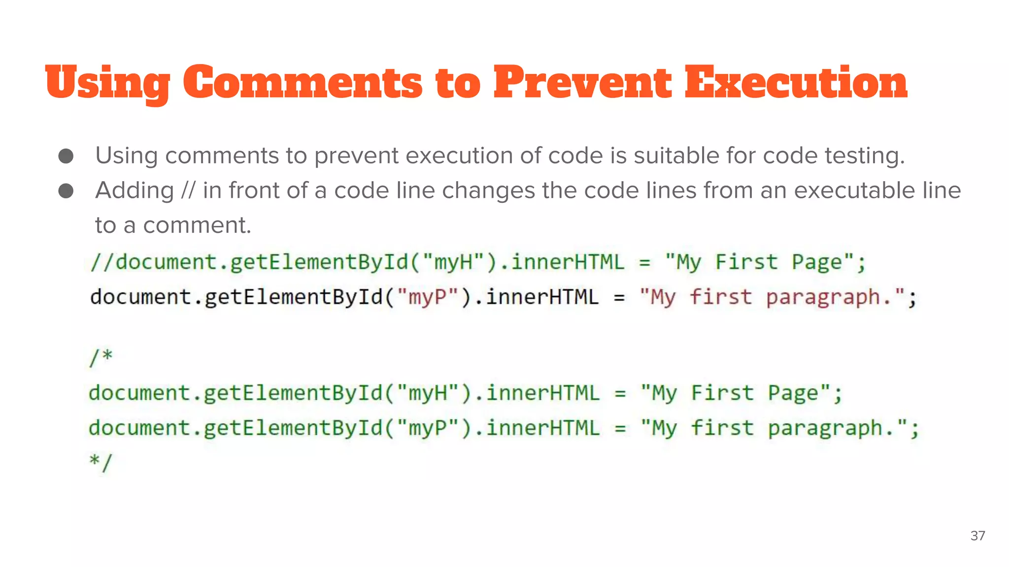 Using Comments to Prevent Execution
● Using comments to prevent execution of code is suitable for code testing.
● Adding // in front of a code line changes the code lines from an executable line
to a comment.
37
 