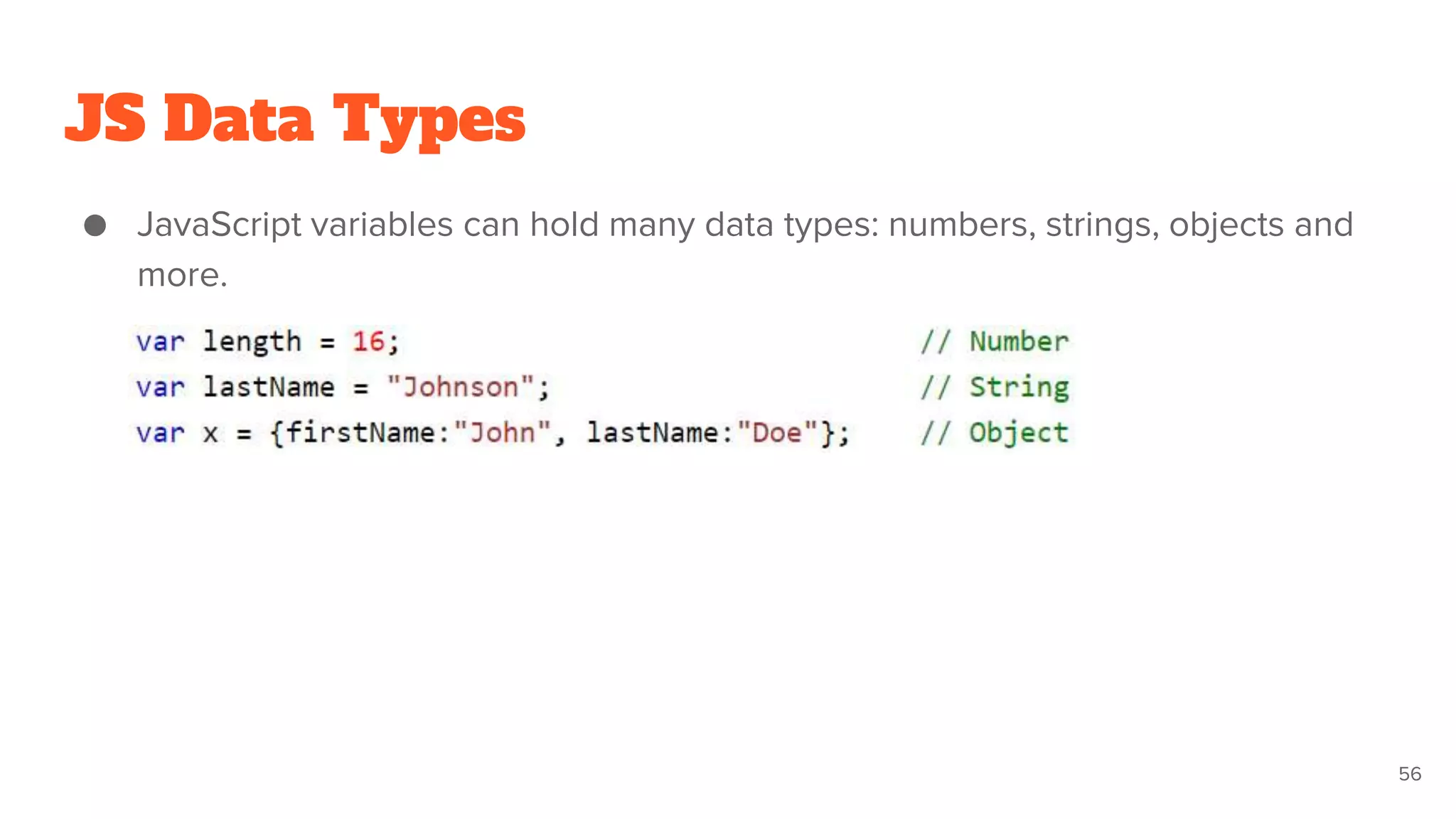 JS Data Types
● JavaScript variables can hold many data types: numbers, strings, objects and
more.
56
 