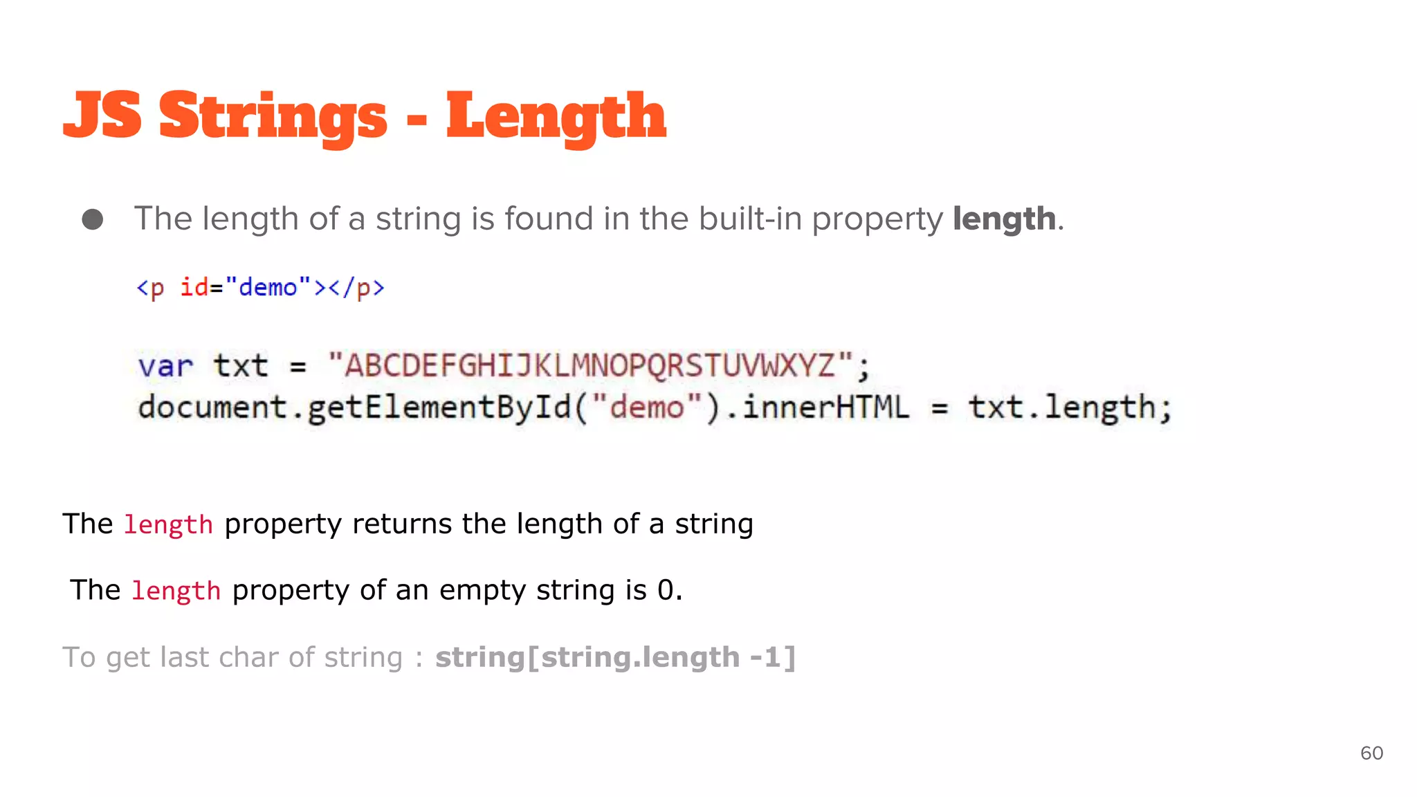 JS Strings - Length
● The length of a string is found in the built-in property length.
60
The length property returns the length of a string
The length property of an empty string is 0.
To get last char of string : string[string.length -1]
 