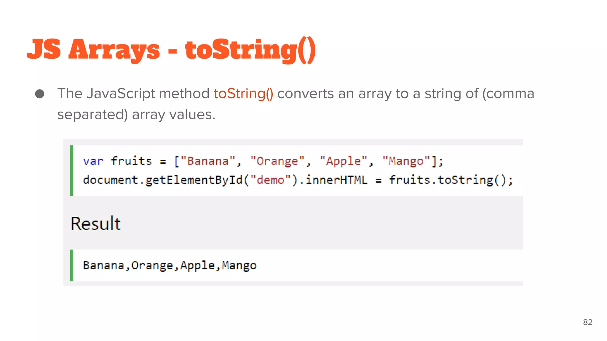 JS Arrays - toString()
● The JavaScript method toString() converts an array to a string of (comma
separated) array values.
82
 