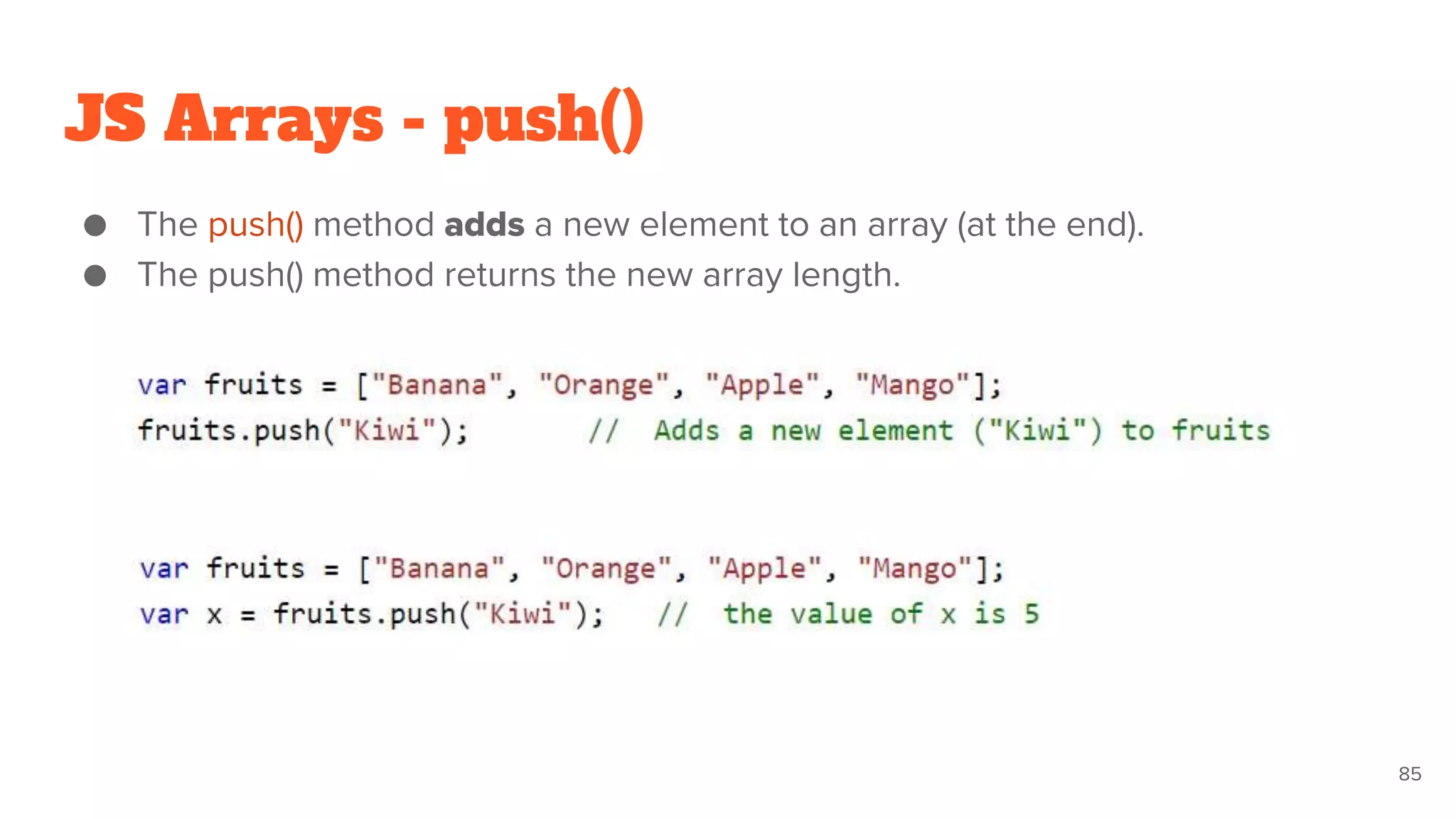 JS Arrays - push()
● The push() method adds a new element to an array (at the end).
● The push() method returns the new array length.
85
 