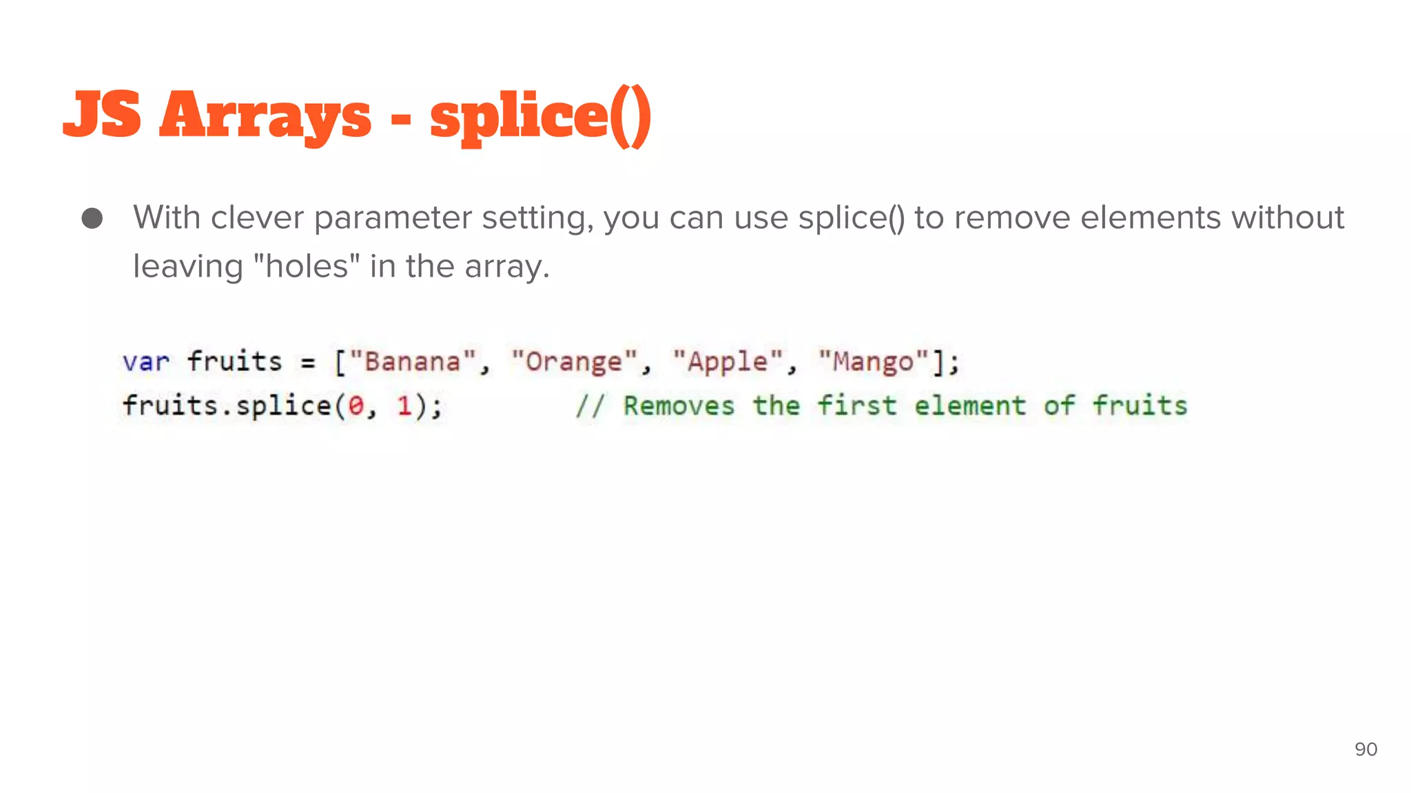 JS Arrays - splice()
● With clever parameter setting, you can use splice() to remove elements without
leaving "holes" in the array.
90
 