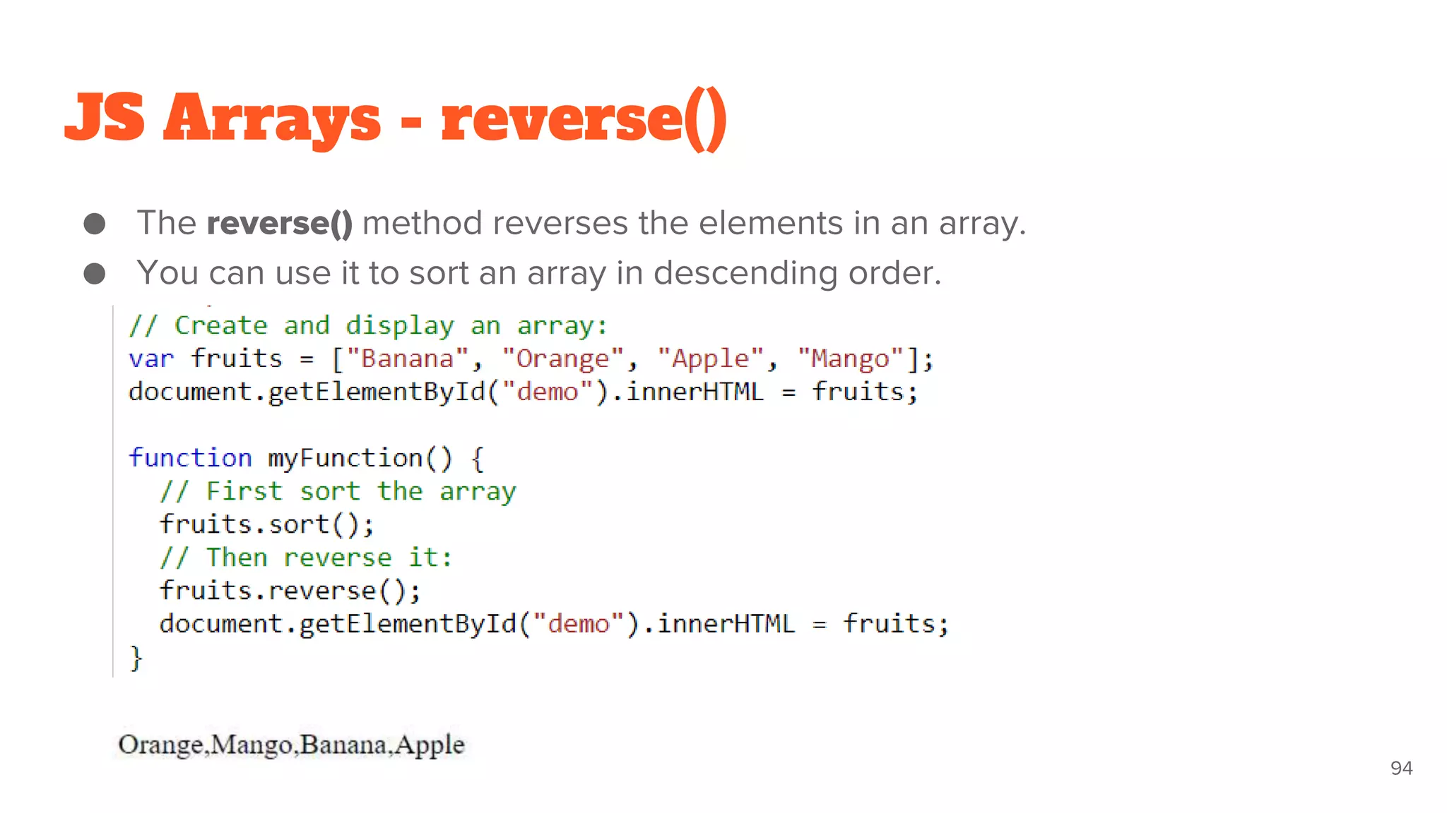 JS Arrays - reverse()
● The reverse() method reverses the elements in an array.
● You can use it to sort an array in descending order.
94
 