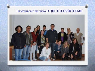 Encerramento do curso O QUE É O ESPIRITISMO
 