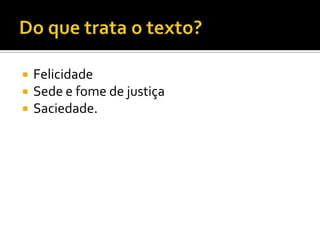   Felicidade
   Sede e fome de justiça
   Saciedade.
 