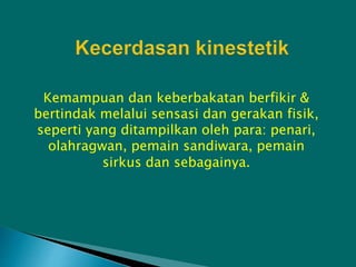 Kemampuan dan keberbakatan berfikir &
bertindak melalui sensasi dan gerakan fisik,
seperti yang ditampilkan oleh para: penari,
olahragwan, pemain sandiwara, pemain
sirkus dan sebagainya.
 
