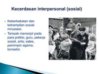  Keberbakatan dan
ketrampilan sosial-
mnusiawi.
 Tampak menonjol pada
para politisi, guru, pekerja
sosial, artis, sales,
pemimpin agama,
konselor.
 