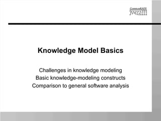 Knowledge Model Basics
Challenges in knowledge modeling
Basic knowledge-modeling constructs
Comparison to general software analysis
 