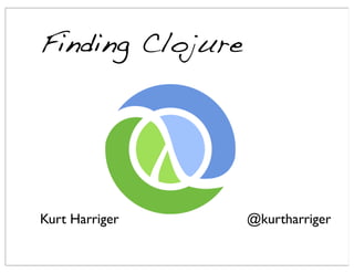 Finding Clojure




Kurt Harriger     @kurtharriger
 