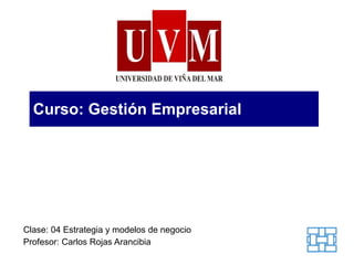 Curso: Gestión Empresarial Clase: 04 Estrategia y modelos de negocio Profesor: Carlos Rojas Arancibia 