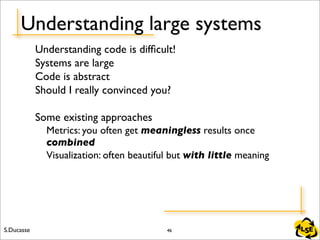 S.Ducasse LSE
Understanding large systems
Understanding code is difﬁcult!
Systems are large
Code is abstract
Should I real...