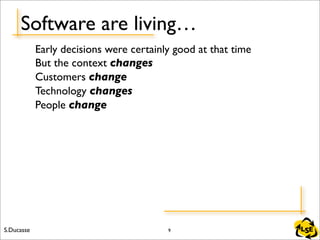 S.Ducasse LSE
Software are living…
Early decisions were certainly good at that time
But the context changes
Customers chan...