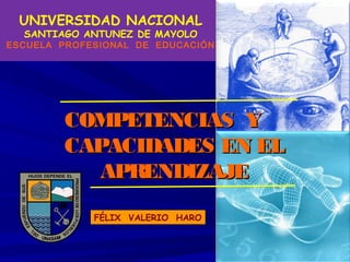 UNIVERSIDAD NACIONAL
SANTIAGO ANTUNEZ DE MAYOLO

ESCUELA PROFESIONAL DE EDUCACIÓN
MINISTERIO DE EDUCACIÓN

COMPETENCIAS Y
CAPACIDADES EN EL
APRENDIZAJE
FÉLIX VALERIO HARO

 