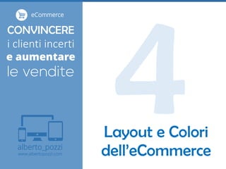 alberto_pozzi
www.albertopozzi.com
CONVINCERE
i clienti incerti
e aumentare
eCommerce
Layout e Colori
dell’eCommerce
 
