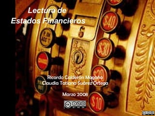 Lectura de  Estados Financieros Ricardo Calderón Magaña Claudia Tatiana Suárez Ortega Marzo 2008 