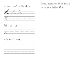 Draw pictures that begin
Trace and write X, x.   with the letter E, e.
X/X/X/////
X///////////
x/x/x///////
x///////////
My best work:

/////////////
/////////////
 