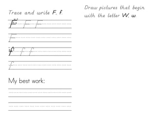 Draw pictures that begin
Trace and write F, f.   with the letter W, w.
F/F/F//////
F///////////
f/f/f////////
f////////////
My best work:

/////////////
////////////
 