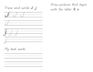 Draw pictures that begin
Trace and write J, j.   with the letter S, s.
J/J/J//////
J///////////
j/j/j////////
j////////////
My best work:

/////////////
/////////////
 
