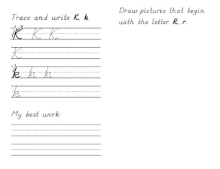 Draw pictures that begin
Trace and write K, k.   with the letter R, r.
K/K/K//////
K///////////
k/k/k///////
k///////////
My best work:

/////////////
/////////////
 