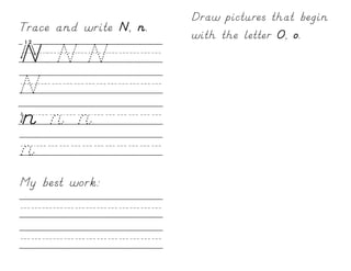 Draw pictures that begin
Trace and write N, n.
                        with the letter O, o.
N/N/N/////
N///////////
n/n/n//////
n///////////
My best work:

/////////////
/////////////
 