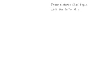 Draw pictures that begin
with the letter A, a.
 