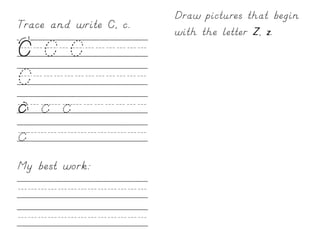 Draw pictures that begin
Trace and write C, c.
                        with the letter Z, z.
C/C/C//////
C///////////
c/c/c///////
c////////////
My best work:

/////////////
/////////////
 