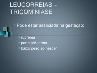 LEUCORRÉIAS –
TRICOMINÍASE

    Pode estar associada na gestação:

      ruprema
      parto pré-termo

      baixo peso ao nascer
 