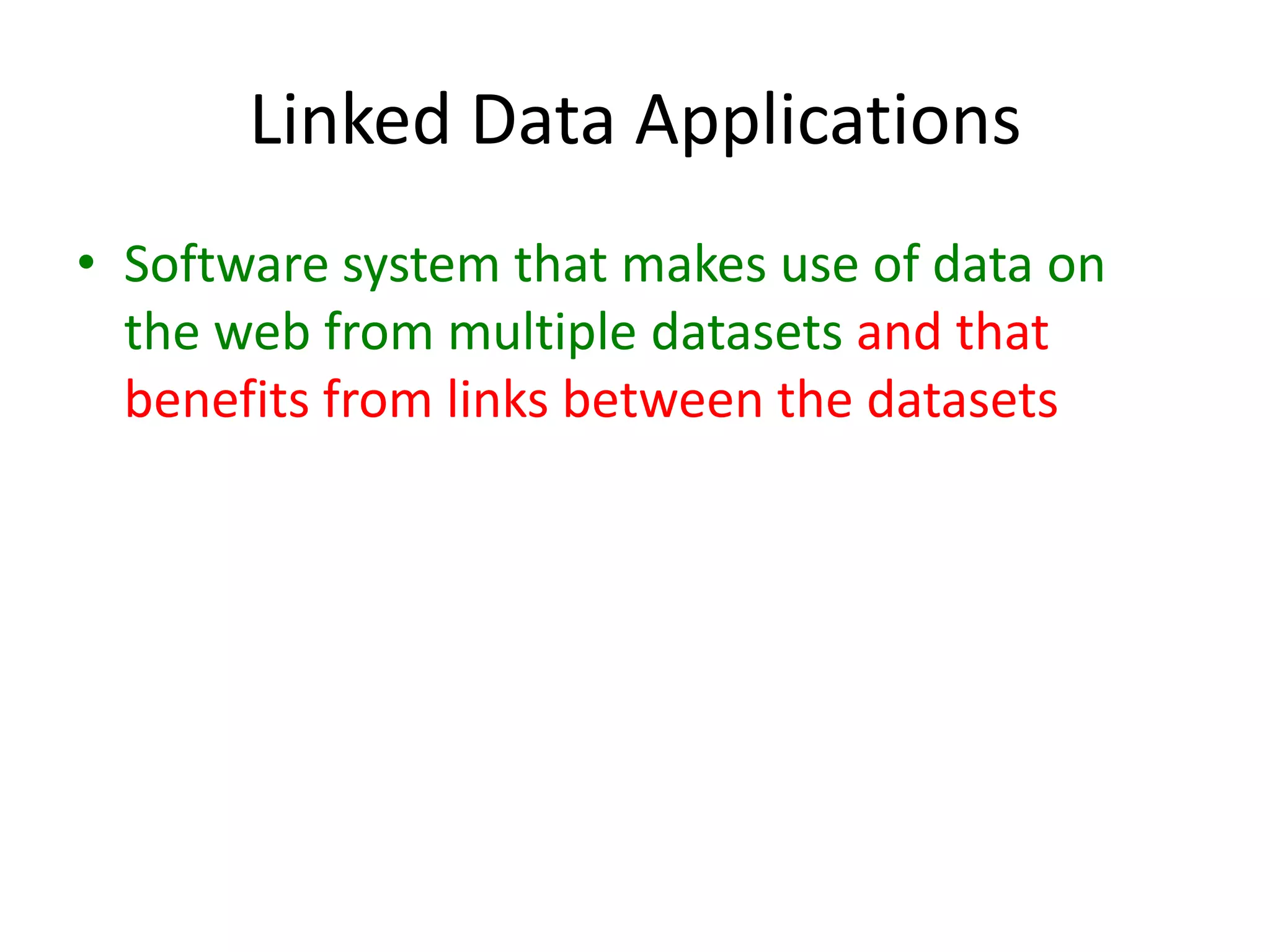 Linked Data ApplicationsSoftware system that makes use of data on the web from multiple datasets and that benefits from links between the datasets