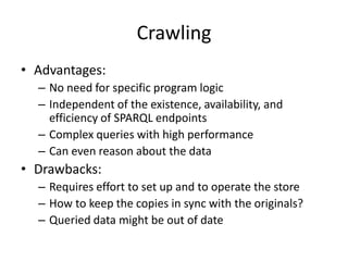 Querying Local CacheIdea: Use an existing SPARQL endpoint that provides access to a set of copies of relevant datasetsUse RDF dumps of each datasetSPARQL endpoint over a majority of datasets from the LOD cloud at:http://uberblic.orghttp://lod.openlinksw.com/sparql