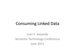 Consuming Linked Data,[object Object],Juan F. Sequeda,[object Object],Semantic Technology Conference,[object Object],June 2011,[object Object]